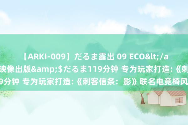 【ARKI-009】だるま露出 09 ECO</a>2008-06-19桃太郎映像出版&$だるま119分钟 专为玩家打造:《刺客信条：影》联名电竞椅风雅发布！