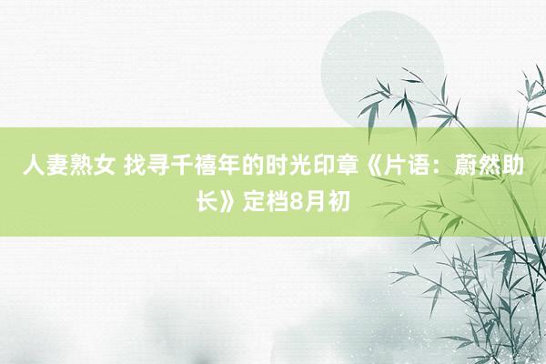 人妻熟女 找寻千禧年的时光印章《片语：蔚然助长》定档8月初