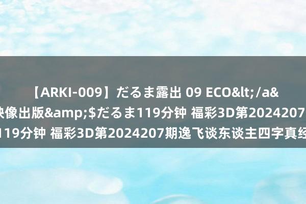 【ARKI-009】だるま露出 09 ECO</a>2008-06-19桃太郎映像出版&$だるま119分钟 福彩3D第2024207期逸飞谈东谈主四字真经