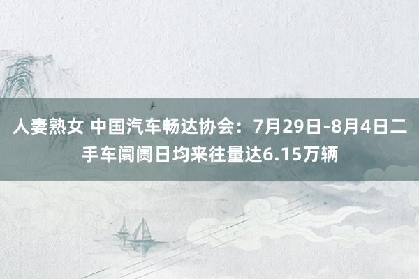 人妻熟女 中国汽车畅达协会：7月29日-8月4日二手车阛阓日均来往量达6.15万辆