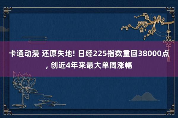 卡通动漫 还原失地! 日经225指数重回38000点， 创近4年来最大单周涨幅