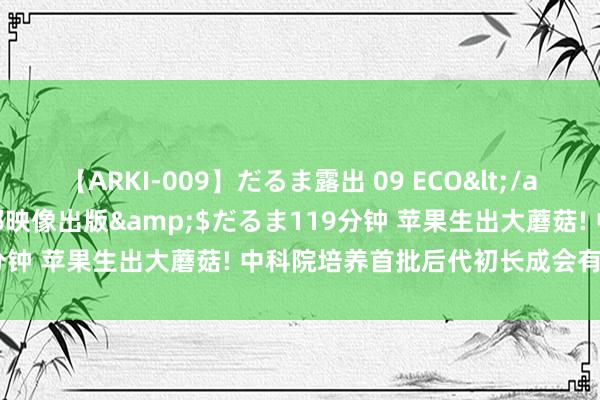 【ARKI-009】だるま露出 09 ECO</a>2008-06-19桃太郎映像出版&$だるま119分钟 苹果生出大蘑菇! 中科院培养首批后代初长成会有苹果味吗?