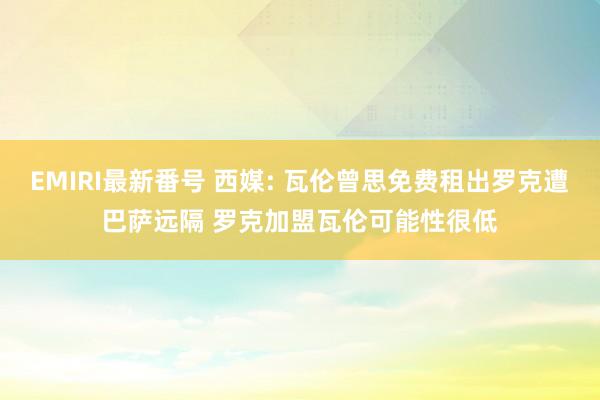 EMIRI最新番号 西媒: 瓦伦曾思免费租出罗克遭巴萨远隔 罗克加盟瓦伦可能性很低