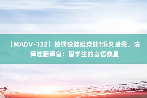 【MADV-132】楂樼礆銈姐兗銉?涓夊崄璺法 译准翻译官：留学生的言语救星