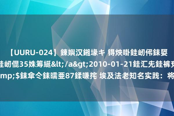 【UURU-024】鍊嬩汉鎺堟キ 锝炴啩銈屻伄銇娿伆銇曘倱 妗滄湪銈屻倱35姝筹綖</a>2010-01-21銈汇兂銈裤兗銉撱儸銉冦偢&$銇傘仒銇曘亜87鍒嗛挓 埃及法老知名实践：将婴儿放所有，不教讲话，会产生新的语言吗？