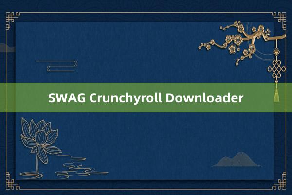 SWAG Crunchyroll Downloader