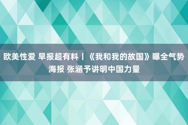 欧美性爱 早报超有料丨《我和我的故国》曝全气势海报 张涵予讲明中国力量