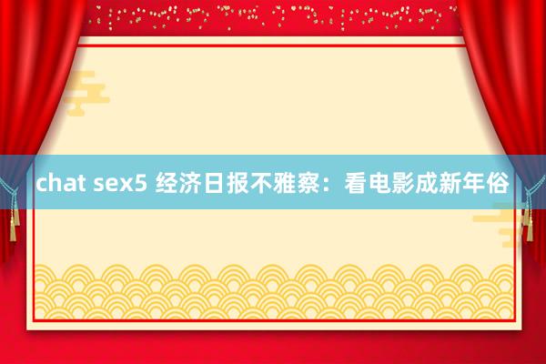 chat sex5 经济日报不雅察：看电影成新年俗